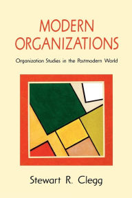 Title: Modern Organizations: Organization Studies in the Postmodern World / Edition 1, Author: Stewart R Clegg