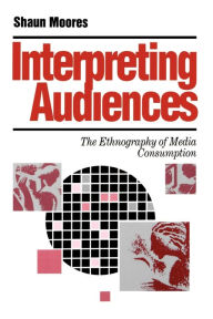 Title: Interpreting Audiences: The Ethnography of Media Consumption / Edition 1, Author: Shaun Moores