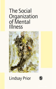 Title: The Social Organization of Mental Illness / Edition 1, Author: Lindsay Prior