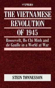 Title: The Vietnamese Revolution of 1945: Roosevelt, Ho Chi Minh and de Gaulle in a World at War / Edition 1, Author: Stein Tonnesson