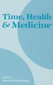 Title: Time, Health and Medicine / Edition 1, Author: Ronald Frankenberg