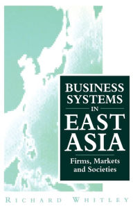 Title: Business Systems in East Asia: Firms, Markets and Societies, Author: Richard Whitley