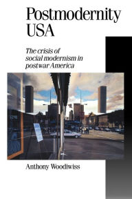 Title: Postmodernity USA: The Crisis of Social Modernism in Postwar America, Author: Anthony B Woodiwiss