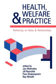 Title: Health, Welfare and Practice: Reflecting on Roles and Relationships / Edition 1, Author: Jan Walmsley