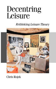 Title: Decentring Leisure: Rethinking Leisure Theory / Edition 1, Author: Chris Rojek