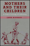 Title: Mothers and Their Children: A Feminist Sociology of Childrearing / Edition 1, Author: Jane Catherine Ribbens