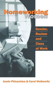 Title: Homeworking Women: Gender, Racism and Class at Work / Edition 1, Author: Annie Phizacklea