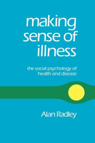 Title: Making Sense of Illness: The Social Psychology of Health and Disease / Edition 1, Author: Alan Radley