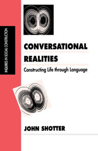 Title: Conversational Realities: Constructing Life through Language / Edition 1, Author: John Shotter