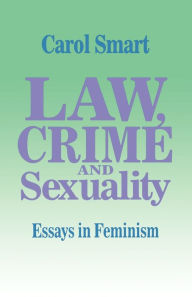 Title: Law, Crime and Sexuality: Essays in Feminism / Edition 1, Author: Carol Smart