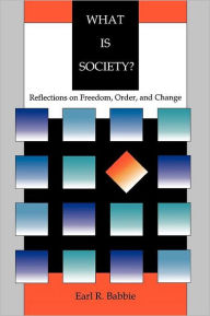 Title: What is Society?: Reflections on Freedom, Order, and Change / Edition 1, Author: Earl R. Babbie