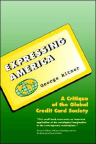 Title: Expressing America: A Critique of the Global Credit Card Society / Edition 1, Author: George Ritzer