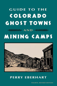 Title: Guide to the Colorado Ghost Towns and Mining Camps: And Mining Camps, Author: Perry Eberhart