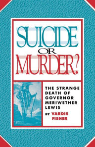 Title: Suicide or Murder?: The Strange Death of Governor Meriwether Lewis, Author: Vardis Fisher