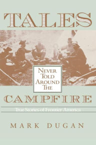 Title: Tales Never Told Around Campfire: True Tales Of Frontier America, Author: Mark Dugan
