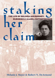 Title: Staking Her Claim: Life Of Belinda Mulrooney, Author: Melanie J. Mayer