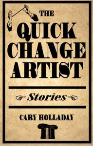 Title: The Quick-Change Artist: Stories, Author: Cary Holladay