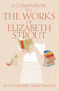 Title: A Companion to the Works of Elizabeth Strout, Author: Katherine Montwieler