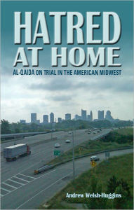 Title: Hatred at Home: al-Qaida on Trial in the American Midwest, Author: Andrew  Welsh-Huggins