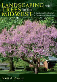 Title: Landscaping with Trees in the Midwest: A Guide for Residential and Commercial Properties, Author: Scott Zanon