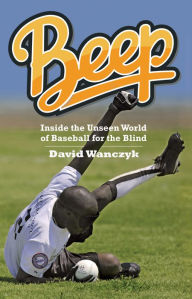 Title: Beep: Inside the Unseen World of Baseball for the Blind, Author: David Wanczyk