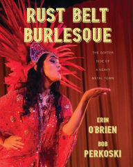 Title: Rust Belt Burlesque: The Softer Side of a Heavy Metal Town, Author: Erin O'Brien