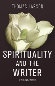 Title: Spirituality and the Writer: A Personal Inquiry, Author: Thomas Larson