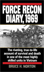 Title: Force Recon Diary, 1969: The Riveting, True-to-Life Account of Survival and Death in One of the Most Highly Skilled Units in Vietnam, Author: Bruce H. Norton