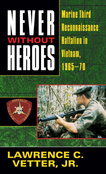 Never Without Heroes: Marine Third Reconnaissance Battalion in Vietnam, 1965-70