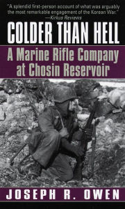 Title: Colder Than Hell: A Marine Rifle Company at Chosin Reservoir: A Marine Rifle Company at Chosin Reservoir, Author: Joseph R. Owen