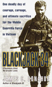 Title: Blackjack-34 (previously titled No Greater Love): One Deadly Day of Courage, Carnage, and Ultimate Sacrifice for the Mobile Guerrilla Force in Vietnam, Author: James C. Donahue