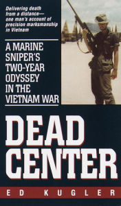 Title: Dead Center: A Marine Sniper's Two-Year Odyssey in the Vietnam War, Author: Ed Kugler