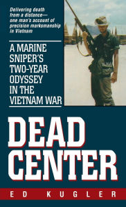 Title: Dead Center: A Marine Sniper's Two-Year Odyssey in the Vietnam War, Author: Ed Kugler