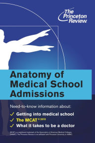 Title: Anatomy of Medical School Admissions: Need-to-Know Information about Getting into Med School, the MCAT, and What it Takes to Be a Doctor, Author: The Princeton Review