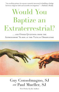 Title: Would You Baptize an Extraterrestrial?: . . . and Other Questions from the Astronomers' In-box at the Vatican Observatory, Author: Guy Consolmagno SJ