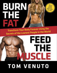 Title: Burn the Fat, Feed the Muscle: Transform Your Body Forever Using the Secrets of the Leanest People in the World, Author: Tom Venuto