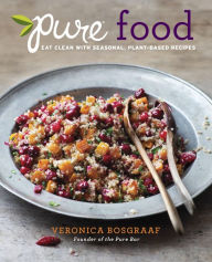 Title: Pure Food: Eat Clean with Seasonal, Plant-Based Recipes: A Cookbook, Author: Veronica Bosgraaf