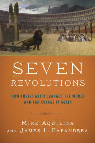 Title: Seven Revolutions: How Christianity Changed the World and Can Change It Again, Author: Mike Aquilina