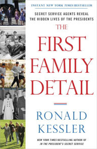 Title: The First Family Detail: Secret Service Agents Reveal the Hidden Lives of the Presidents, Author: Ronald Kessler