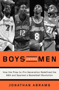 Free books download pdf Boys Among Men: How the Prep-to-Pro Generation Redefined the NBA and Sparked a Basketball Revolution by Jonathan Abrams DJVU (English literature) 9780804139250