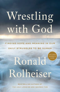 Title: Wrestling with God: Finding Hope and Meaning in Our Daily Struggles to Be Human, Author: Ronald Rolheiser