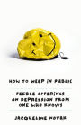 How to Weep in Public: Feeble Offerings on Depression from One Who Knows