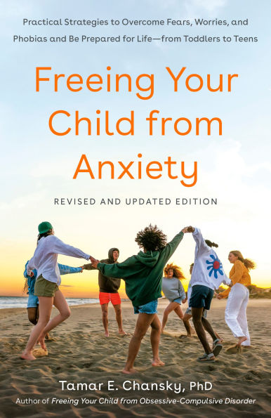 Freeing Your Child from Anxiety, Revised and Updated Edition: Practical Strategies to Overcome Fears, Worries, Phobias Be Prepared for Life--from Toddlers Teens