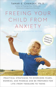 Title: Freeing Your Child from Anxiety, Revised and Updated Edition: Practical Strategies to Overcome Fears, Worries, and Phobias and Be Prepared for Life--from Toddlers to Teens, Author: Tamar E. Chansky Ph.D.