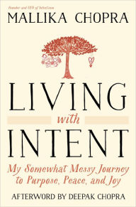 Title: Living with Intent: My Somewhat Messy Journey to Purpose, Peace, and Joy, Author: Mallika Chopra