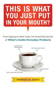 Title: This Is What You Just Put in Your Mouth?: From Eggnog to Beef Jerky, the Surprising Secrets, Author: Patrick Di Justo