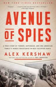 Title: Avenue of Spies: A True Story of Terror, Espionage, and One American Family's Heroic Resistance in Nazi-Occupied Paris, Author: Alex Kershaw