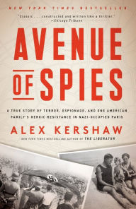 Title: Avenue of Spies: A True Story of Terror, Espionage, and One American Family's Heroic Resistance in Nazi-Occupied Paris, Author: Alex Kershaw