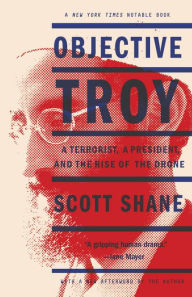 Title: Objective Troy: A Terrorist, a President, and the Rise of the Drone, Author: Scott Shane