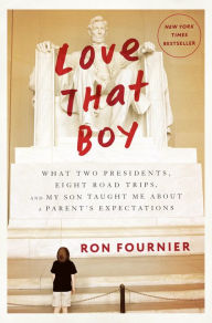 Title: Love That Boy: What Two Presidents, Eight Road Trips, and My Son Taught Me about a Parent's Expectations, Author: Ron Fournier